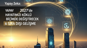 Yapay Zeka: 2027’de Hayatımızı Köklü Biçimde Değiştirecek 6 Sıra Dışı Gelişme | AI Trendleri ve Akıllı Yaşam