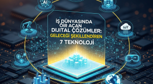 İş Dünyasında Çığır Açan Dijital Çözümler: Geleceği Şekillendiren 7 Teknoloji